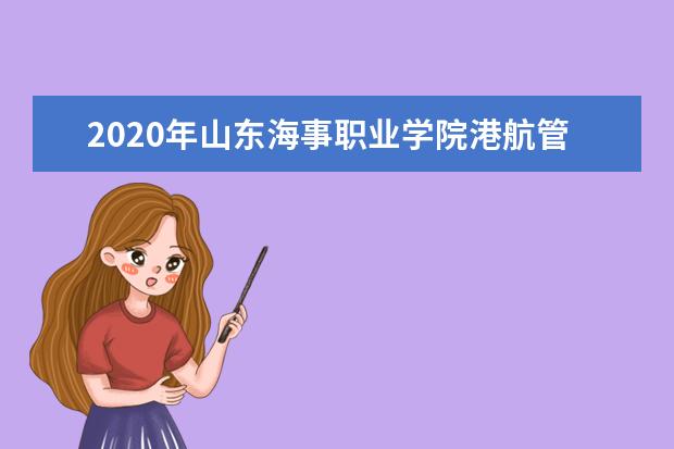 2020年山东海事职业学院港航管理学院专升本录取人数公布！