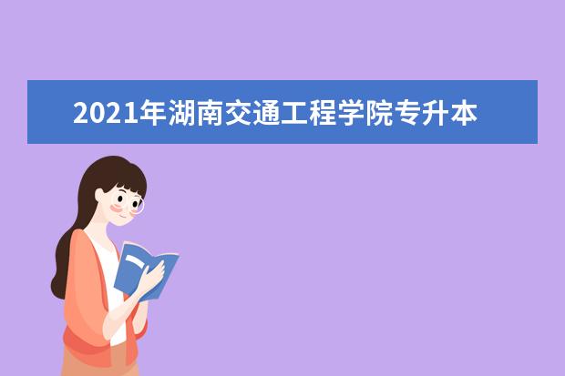 2021年湖南交通工程学院专升本考试科目汇总表