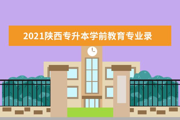 2021陕西专升本学前教育专业录取分数线是多少？