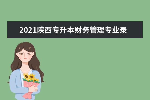 2021陕西专升本财务管理专业录取分数线是多少？