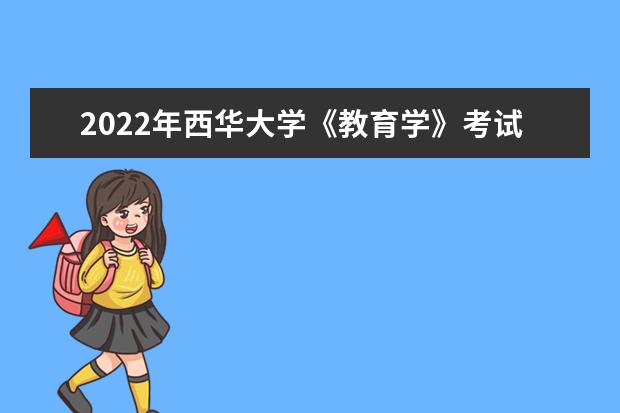 2022年西华大学《教育学》考试大纲已发布！（请查收）