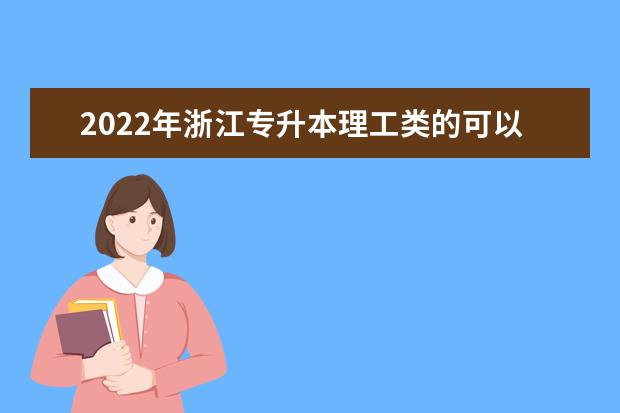 2022年浙江专升本理工类的可以报考什么专业?