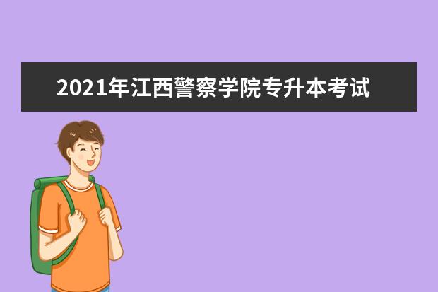 2021年江西警察学院专升本考试科目有哪些？