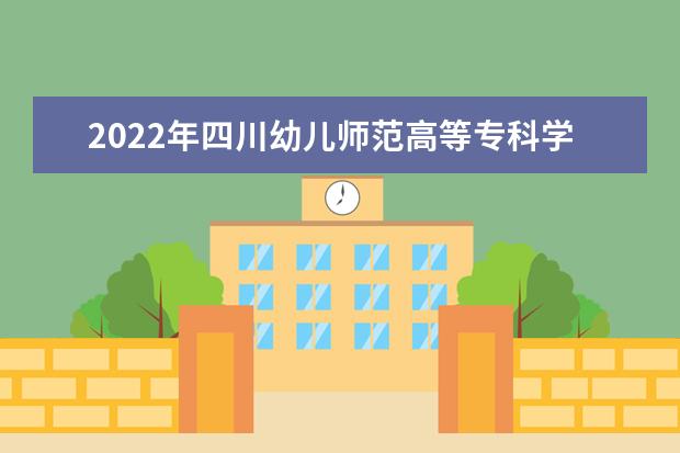 2022年四川幼儿师范高等专科学校跨校专升本进入四川师范大学学习的通知!