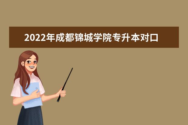 2022年成都锦城学院专升本对口学校及专业