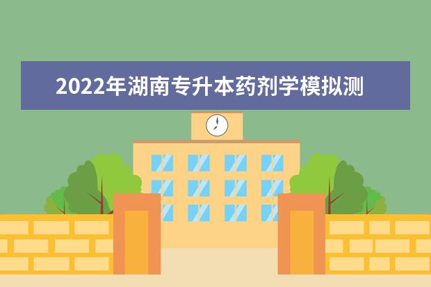 2022年湖南专升本药剂学模拟测试练习题及参考答案