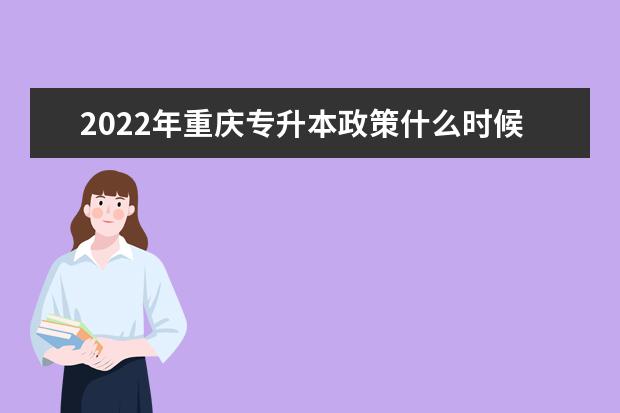 2022年重庆专升本政策什么时候公布?时间线汇总!