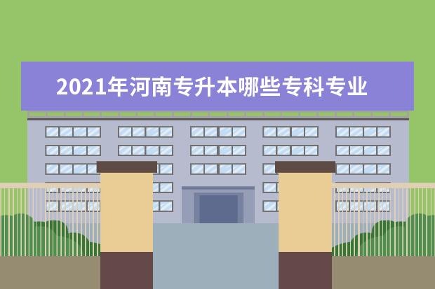 2021年河南专升本哪些专科专业可以报考汉语言文学专业？招生院校有哪些？