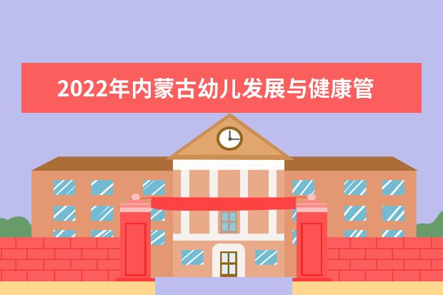 2022年内蒙古幼儿发展与健康管理专升本可以报考的学校有哪些？