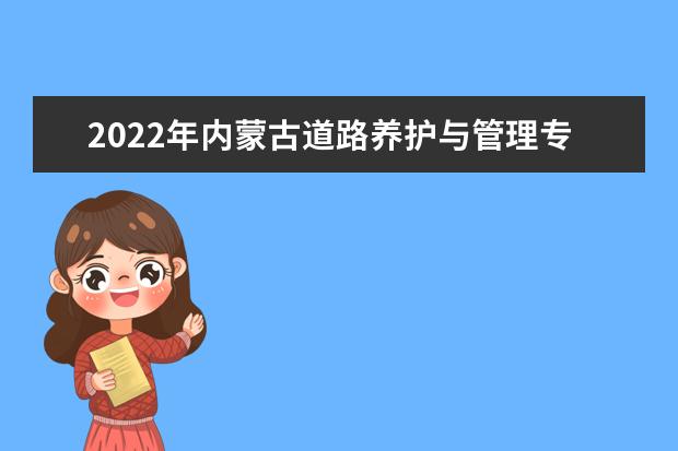 2022年内蒙古道路养护与管理专升本可以报考的学校有哪些?