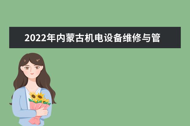 2022年内蒙古机电设备维修与管理专升本可以报考的学校有哪些？