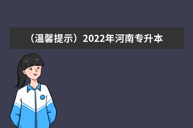 (温馨提示)2022年河南专升本网上报名时间即将截止!