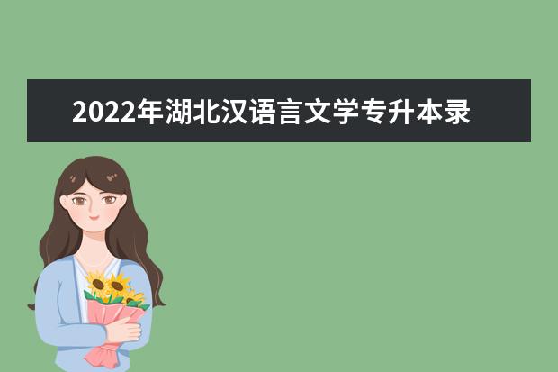 2022年湖北汉语言文学专升本录取率