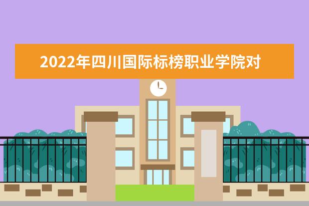 2022年四川国际标榜职业学院对口四川工业科技学院“专升本”报考学生名单公布！