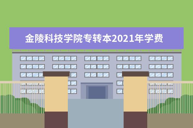 金陵科技学院专转本2021年学费多少钱一年?