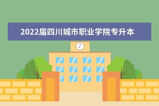 2022届四川城市职业学院专升本报名通知公布!