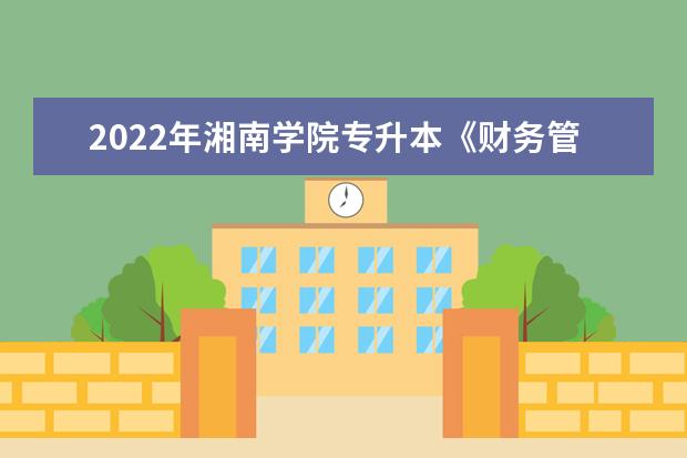 2022年湘南学院专升本《财务管理》课程考试大纲一览