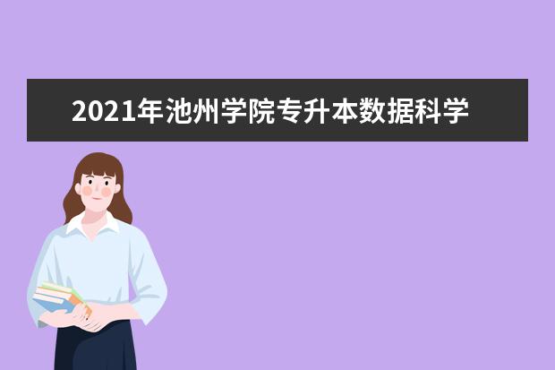 2021年池州学院专升本数据科学与大数据技术的考试大纲是什么？