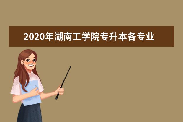 2020年湖南工学院专升本各专业录取率表格一览