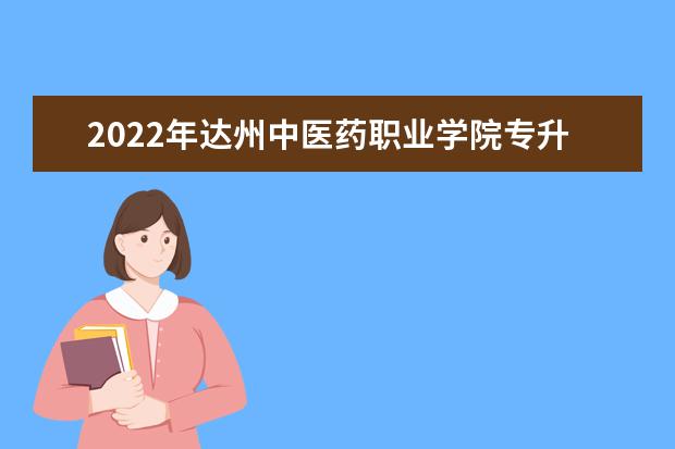 2022年达州中医药职业学院专升本对口学校及专业公布！