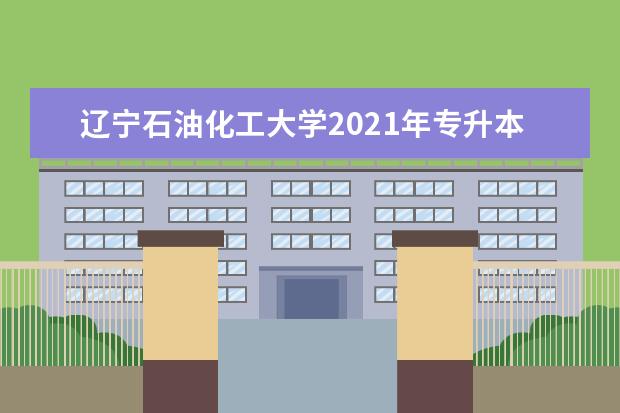 辽宁石油化工大学2021年专升本录取分数线是多少？