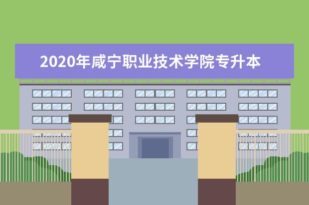 2020年咸宁职业技术学院专升本录取人数公布!