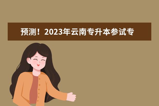 预测!2023年云南专升本参试专科院校名单有哪些?