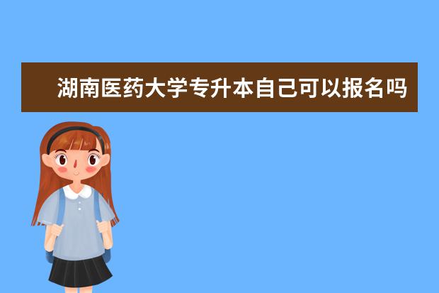 湖南医药大学专升本自己可以报名吗？