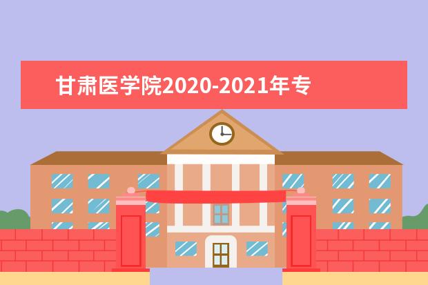 甘肃医学院2020-2021年专升本招生计划汇总表一览