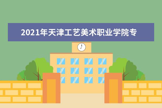 2021年天津工艺美术职业学院专升本录取情况