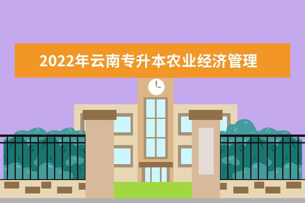 2022年云南专升本农业经济管理可以报考哪些学校？