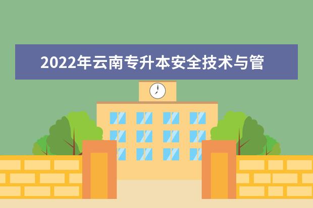2022年云南专升本安全技术与管理可以报考哪些学校?