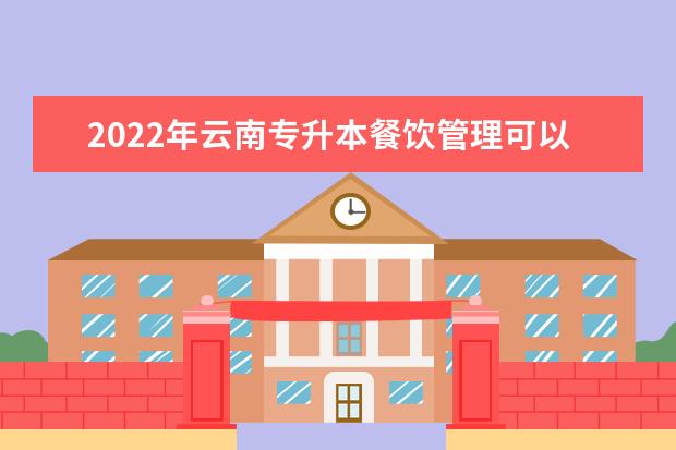2022年云南专升本餐饮管理可以报考哪些学校？