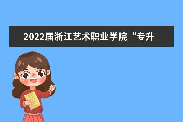 2022届浙江艺术职业学院“专升本”拟录取名单公布！