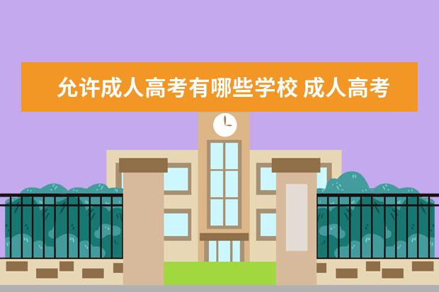 允许成人高考有哪些学校 成人高考学校有哪些?
