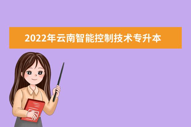 2022年云南智能控制技术专升本可以报考的本科院校有哪些?