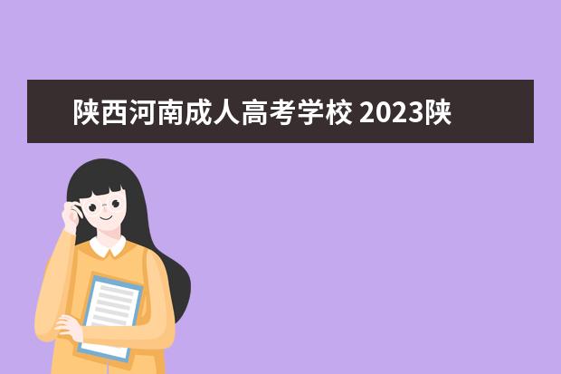陕西河南成人高考学校 2023陕西成人高考哪些学校有开设脱产班?
