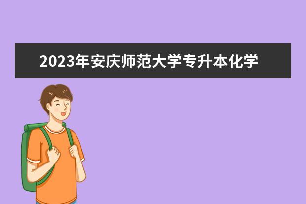 2023年安庆师范大学专升本化学工程与工艺专业《大学化学》考试大纲公布！