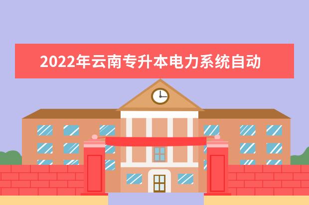 2022年云南专升本电力系统自动化技术可以报考哪些学校及专业?