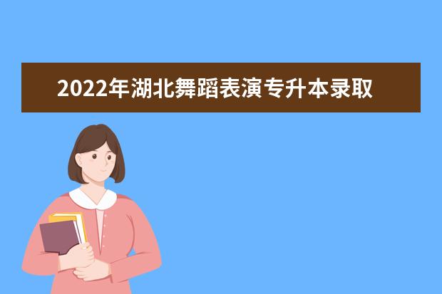 2022年湖北舞蹈表演专升本录取率
