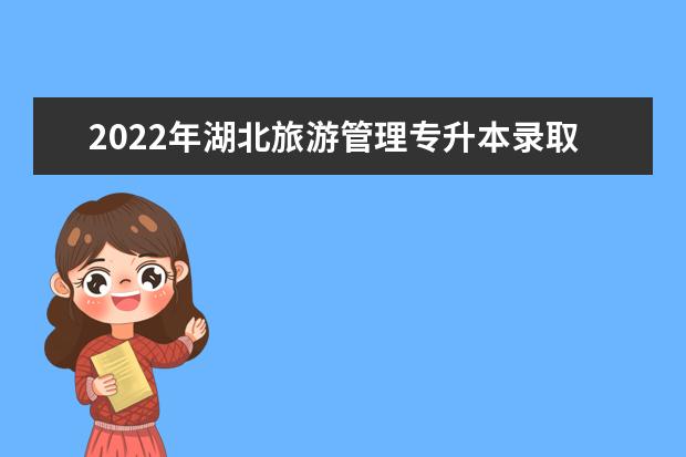 2022年湖北旅游管理专升本录取率