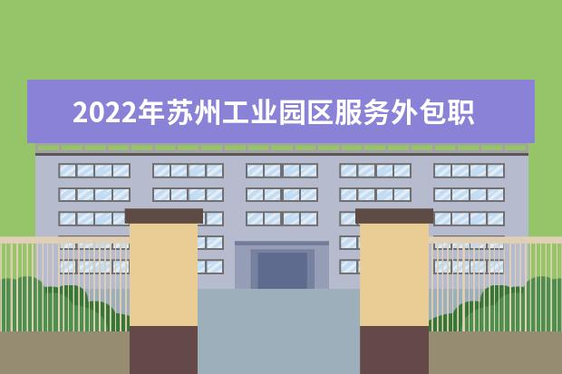 2022年苏州工业园区服务外包职业学院专转本报名学生名单公布！