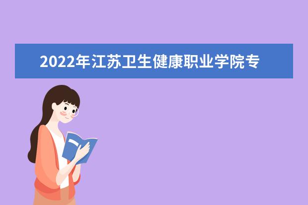 2022年江苏卫生健康职业学院专转本普通批次报名名单公布！