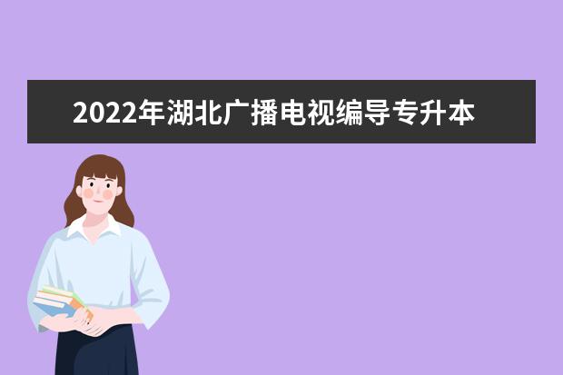 2022年湖北广播电视编导专升本录取率