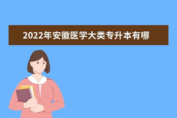 2022年安徽医学大类专升本有哪些专业?
