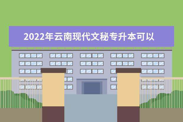 2022年云南现代文秘专升本可以报考的本科学校有哪些?