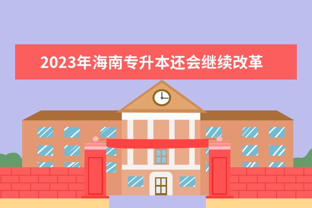 2023年海南专升本还会继续改革吗？