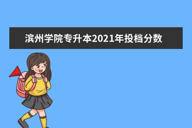 滨州学院专升本2021年投档分数线汇总!