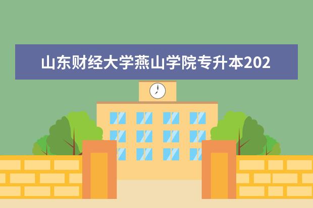 山东财经大学燕山学院专升本2021年投档分数线汇总!