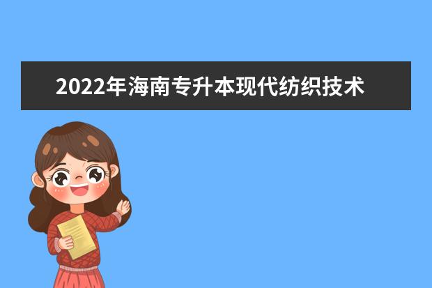 2022年海南专升本现代纺织技术专业报考本科院校及专业对照表一览
